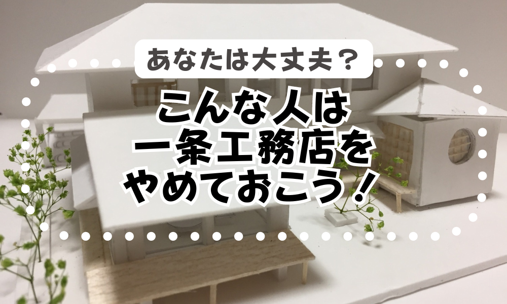 一条工務店】本当にやめてよかった？口コミに惑わされて後悔しないため 