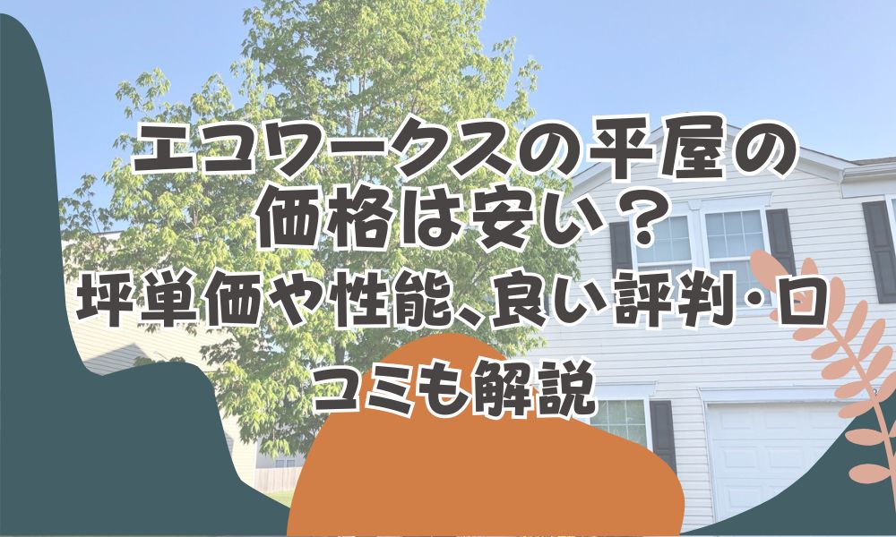エコワークスの平屋の価格は安い?坪単価や性能、良い評判・口コミも解説 | onetop不動産マガジン公式