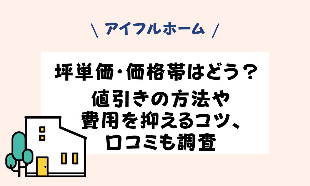 アイフルホームの坪単価・価格帯はどう？値引きの方法や費用を抑える 